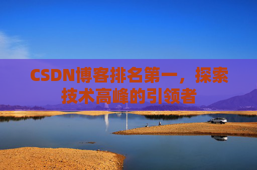 CSDN博客排名第一，探索技术高峰的引领者