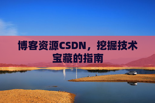 博客资源CSDN，挖掘技术宝藏的指南