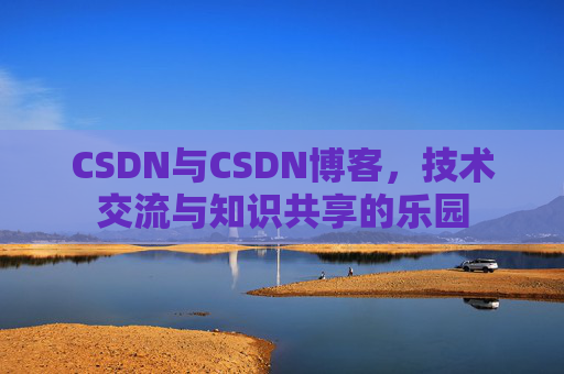 CSDN与CSDN博客，技术交流与知识共享的乐园