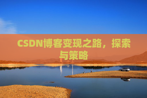 CSDN博客变现之路,探索与策略
